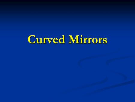 Curved Mirrors. Two types of curved mirrors 1. Concave mirrors – inwardly curved inner surface that converges incoming light rays. 2. Convex Mirrors –