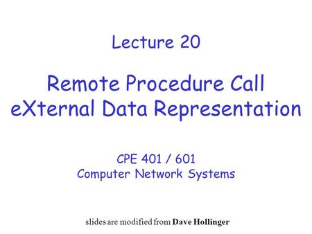 Lecture 20 Remote Procedure Call eXternal Data Representation CPE 401 / 601 Computer Network Systems slides are modified from Dave Hollinger.