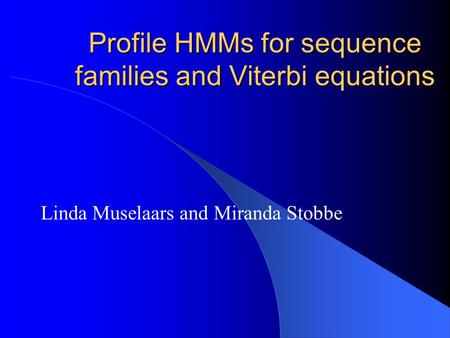 Profile HMMs for sequence families and Viterbi equations Linda Muselaars and Miranda Stobbe.