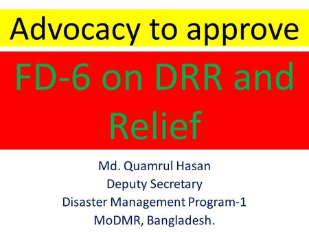 Advocacy to approve Md. Quamrul Hasan Deputy Secretary Disaster Management Program-1 MoDMR, Bangladesh. FD-6 on DRR and Relief.