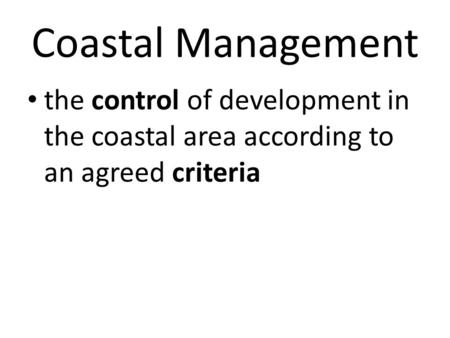 Coastal Management the control of development in the coastal area according to an agreed criteria.