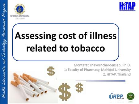 Assessing cost of illness related to tobacco Montarat Thavorncharoensap, Ph.D. 1: Faculty of Pharmacy, Mahidol University 2. HITAP, Thailand.