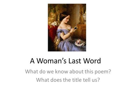 A Woman’s Last Word What do we know about this poem? What does the title tell us?