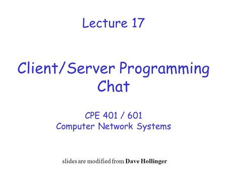 Lecture 17 Client/Server Programming Chat CPE 401 / 601 Computer Network Systems slides are modified from Dave Hollinger.