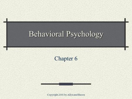 Copyright 2001 by Allyn and Bacon Behavioral Psychology Chapter 6.