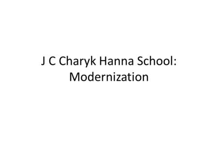 J C Charyk Hanna School: Modernization. Timelines To Project Completion The timelines shared are proposed to date and may change slightly as the project.