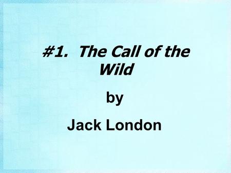 #1. The Call of the Wild by Jack London. London’s Childhood #2. Born in 1876 in San Francisco #2. Became one of America’s most famous writers.