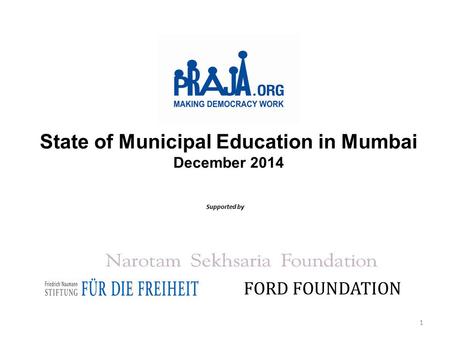State of Municipal Education in Mumbai December 2014 Supported by FORD FOUNDATION 1.