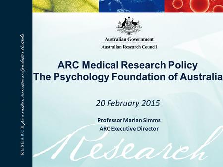 ARC Medical Research Policy The Psychology Foundation of Australia 20 February 2015 Professor Marian Simms ARC Executive Director.