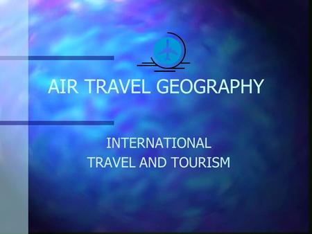 AIR TRAVEL GEOGRAPHY INTERNATIONAL TRAVEL AND TOURISM.
