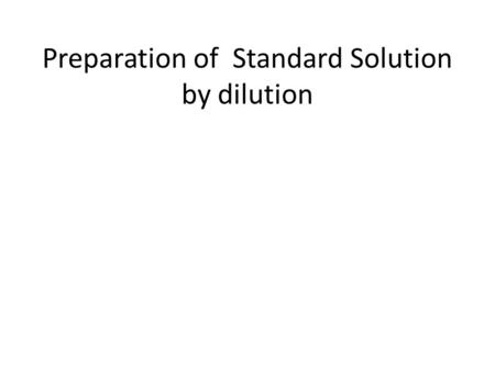 Preparation of Standard Solution by dilution. Dilution: Decreasing the concentration of a solution by adding more solvent Stock Solution: The solution.