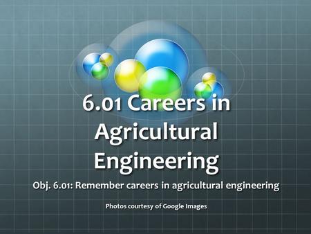 6.01 Careers in Agricultural Engineering Obj. 6.01: Remember careers in agricultural engineering Photos courtesy of Google Images.