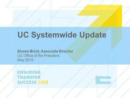 UC Systemwide Update Shawn Brick, Associate Director UC Office of the President May 2015.