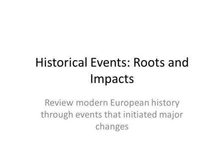 Historical Events: Roots and Impacts Review modern European history through events that initiated major changes.