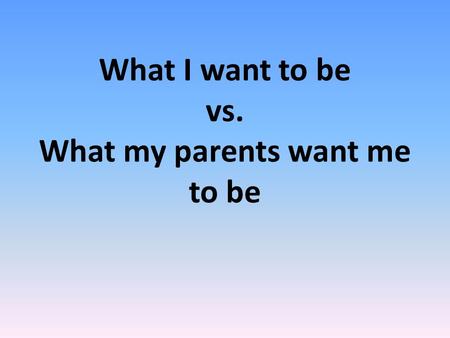 What I want to be vs. What my parents want me to be.