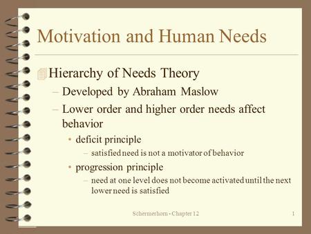 Schermerhorn - Chapter 121 Motivation and Human Needs 4 Hierarchy of Needs Theory –Developed by Abraham Maslow –Lower order and higher order needs affect.
