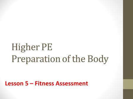 Higher PE Preparation of the Body Lesson 5 – Fitness Assessment.