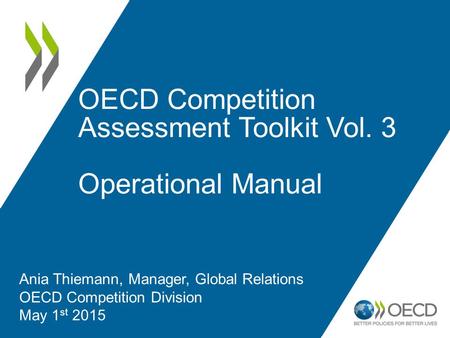OECD Competition Assessment Toolkit Vol. 3 Operational Manual Ania Thiemann, Manager, Global Relations OECD Competition Division May 1 st 2015.