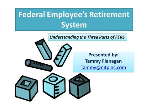 Federal Employee’s Retirement System Presented by: Tammy Flanagan Presented by: Tammy Flanagan Understanding the Three.