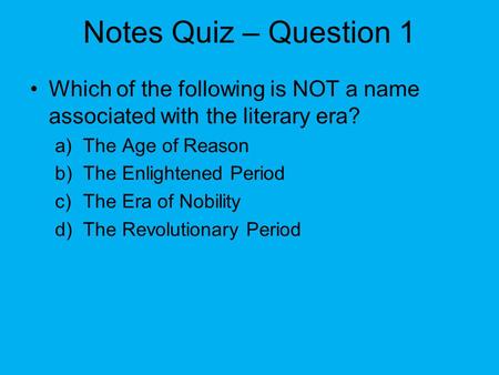 Notes Quiz – Question 1 Which of the following is NOT a name associated with the literary era? a)The Age of Reason b)The Enlightened Period c)The Era of.