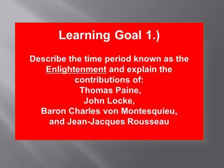 Learning Goal 1.) Describe the time period known as the Enlightenment and explain the contributions of: Thomas Paine, John Locke, Baron Charles von Montesquieu,