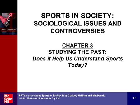 3-1 PPTs to accompany Sports in Society 2e by Coakley, Hallinan and MacDonald © 2011 McGraw-Hill Australia Pty Ltd SPORTS IN SOCIETY: SOCIOLOGICAL ISSUES.