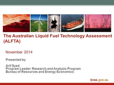 Bree.gov.au The Australian Liquid Fuel Technology Assessment (ALFTA) November 2014 Presented by Arif Syed Program Leader: Research and Analysis Program.