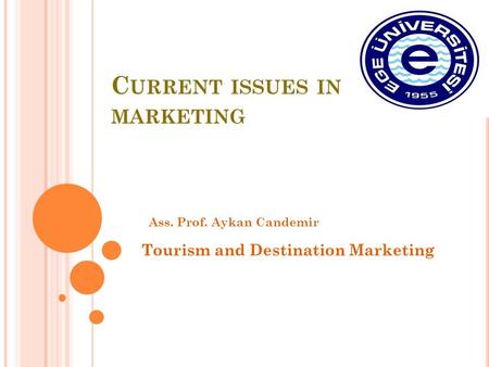 C URRENT ISSUES IN MARKETING Ass. Prof. Aykan Candemir Tourism and Destination Marketing.
