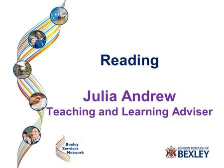 Bexley Early Years Advisory Team Reading Julia Andrew Teaching and Learning Adviser.