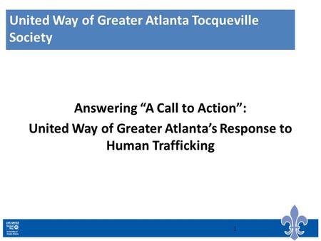 United Way of Greater Atlanta Tocqueville Society Answering “A Call to Action”: United Way of Greater Atlanta’s Response to Human Trafficking 1.