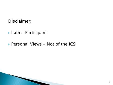 Disclaimer:  I am a Participant  Personal Views - Not of the ICSI 1.
