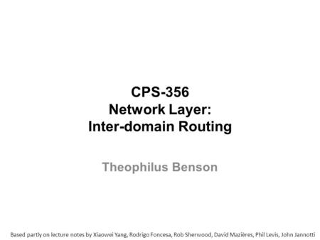 CPS-356 Network Layer: Inter-domain Routing Based partly on lecture notes by Xiaowei Yang, Rodrigo Foncesa, Rob Sherwood, David Mazières, Phil Levis, John.
