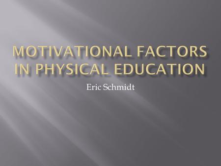 Eric Schmidt.  Motivation is a big part of physical education  Motivation can lead to participation  Participation is the ultimate goal  Participation=healthier.