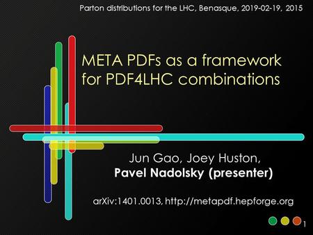 1 META PDFs as a framework for PDF4LHC combinations Jun Gao, Joey Huston, Pavel Nadolsky (presenter) arXiv:1401.0013,  Parton.