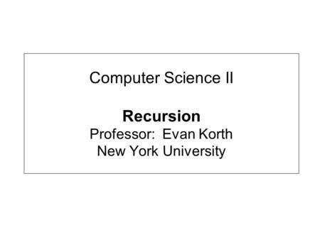 Computer Science II Recursion Professor: Evan Korth New York University.