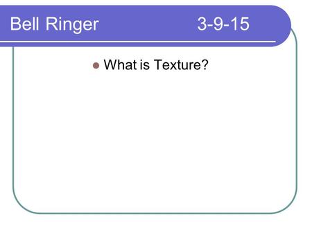 Bell Ringer3-9-15 What is Texture?. Bell Ringer3-10-15 What are the two types of texture?