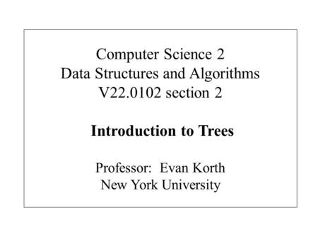 Computer Science 2 Data Structures and Algorithms V22.0102 section 2 Introduction to Trees Professor: Evan Korth New York University.