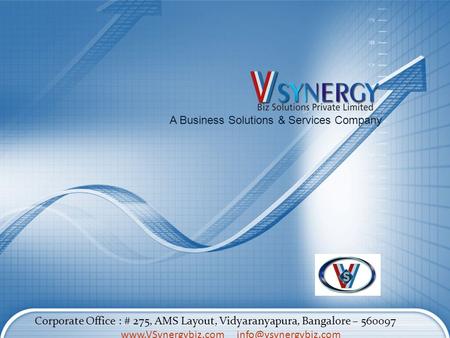 A Business Solutions & Services Company Corporate Office : # 275, AMS Layout, Vidyaranyapura, Bangalore – 560097 www.VSynergybiz.comwww.VSynergybiz.com.