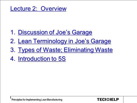Principles for Implementing Lean Manufacturing Lecture 2: Overview 1.Discussion of Joe’s Garage 2.Lean Terminology in Joe’s Garage 3.Types of Waste; Eliminating.