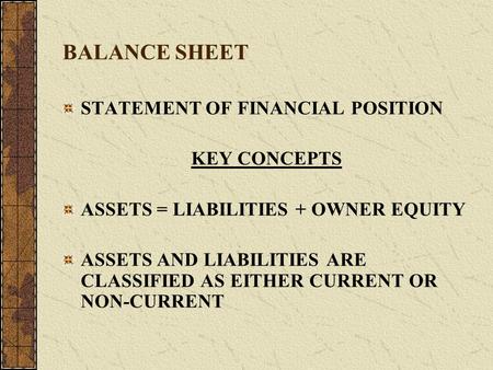 BALANCE SHEET STATEMENT OF FINANCIAL POSITION KEY CONCEPTS ASSETS = LIABILITIES + OWNER EQUITY ASSETS AND LIABILITIES ARE CLASSIFIED AS EITHER CURRENT.