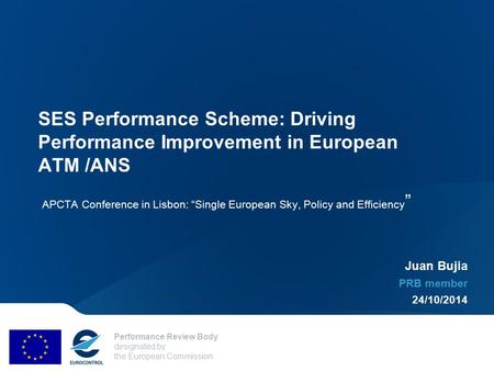 Performance Review Body designated by the European Commission SES Performance Scheme: Driving Performance Improvement in European ATM /ANS APCTA Conference.