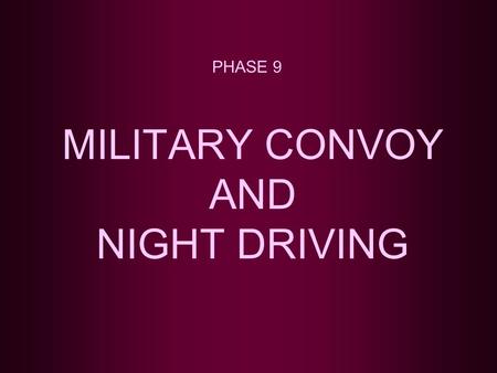 MILITARY CONVOY AND NIGHT DRIVING PHASE 9. TOPICS TO BE COVERED CONVOY DEFINITION ELEMENTS OF A MARCH COLUMN CONVOY IDENTIFICATION CHECK POINTS, HALTS,