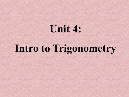 Unit 4: Intro to Trigonometry. Trigonometry The study of triangles and the relationships between their sides and angles.