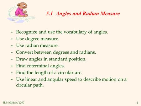 H.Melikian/12001 Recognize and use the vocabulary of angles. Use degree measure. Use radian measure. Convert between degrees and radians. Draw angles in.