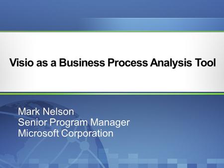Visio as a Business Process Analysis Tool Mark Nelson Senior Program Manager Microsoft Corporation.