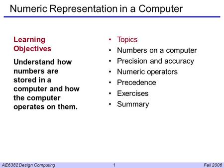 Fall 2006AE6382 Design Computing1 Numeric Representation in a Computer Learning Objectives Understand how numbers are stored in a computer and how the.
