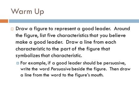 Warm Up Draw a figure to represent a good leader. Around the figure, list five characteristics that you believe make a good leader. Draw a line from.