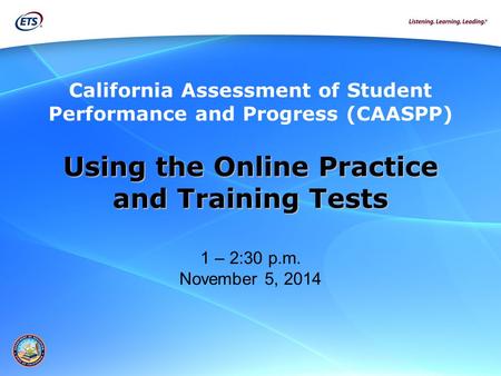 Using the Online Practice and Training Tests and Training Tests 1 – 2:30 p.m. November 5, 2014 California Assessment of Student Performance and Progress.