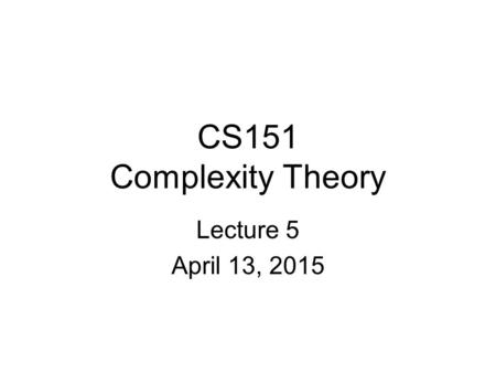 CS151 Complexity Theory Lecture 5 April 13, 2015.