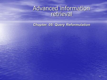 1 Advanced information retrieval Chapter. 05: Query Reformulation.